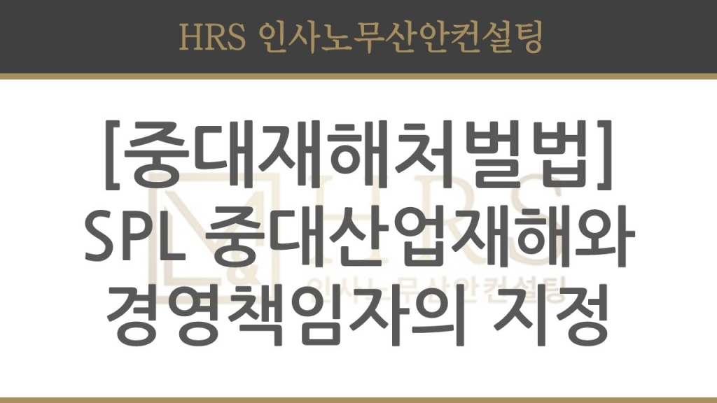 [중대재해처벌법] SPL 중대산업재해와 경영책임자의 지정