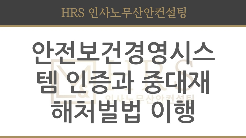 안전보건경영시스템 인증과 중대재해처벌법상 안전보건관리체계 구축 및 이행
