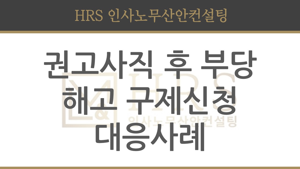 권고사직 후 부당해고 구제신청 대응사례 소래